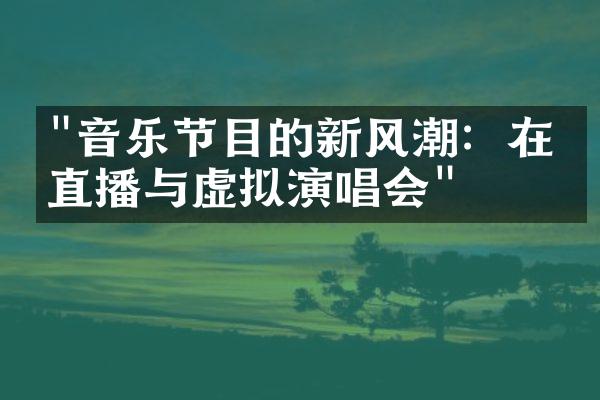 "音乐节目的新风潮：在线直播与虚拟演唱会"