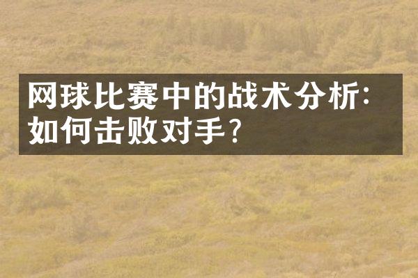 网球比赛中的战术分析：如何击败对手？