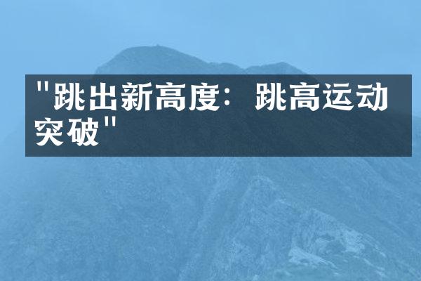 "跳出新高度：跳高运动的突破"