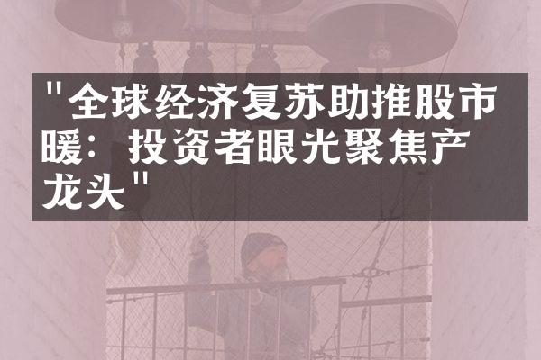 "全球经济复苏助推股市回暖：投资者眼光聚焦产业龙头"