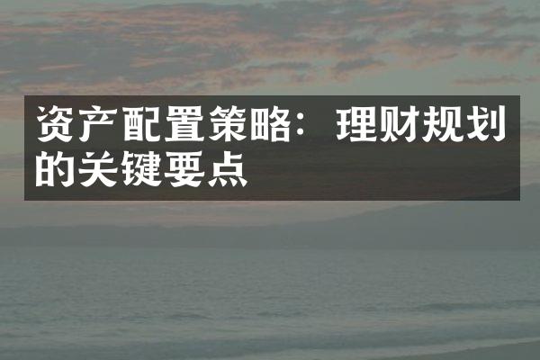 资产配置策略：理财规划的关键要点