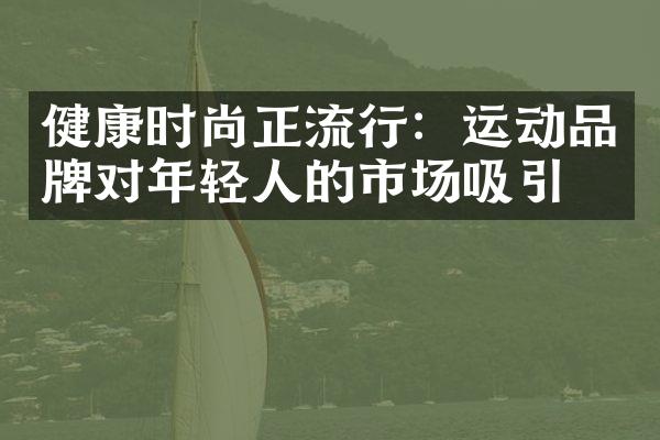 健康时尚正流行：运动品牌对年轻人的市场吸引力