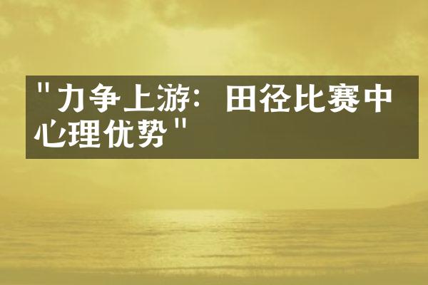 "力争上游：田径比赛中的心理优势"