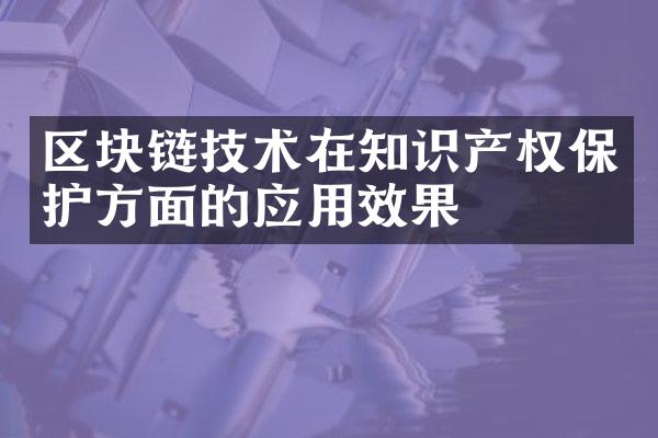 区块链技术在知识产权保护方面的应用效果