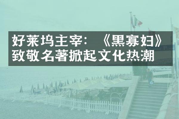 好莱坞主宰：《黑寡妇》致敬名著掀起文化热潮