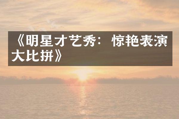 《明星才艺秀：惊艳表演大比拼》