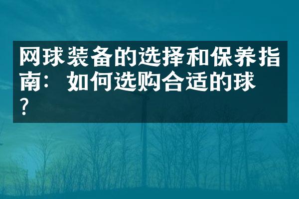 网球装备的选择和保养指南：如何选购合适的球拍？