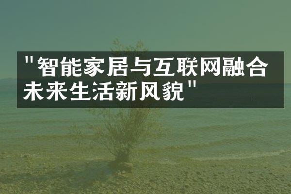 "智能家居与互联网融合：未来生活新风貌"