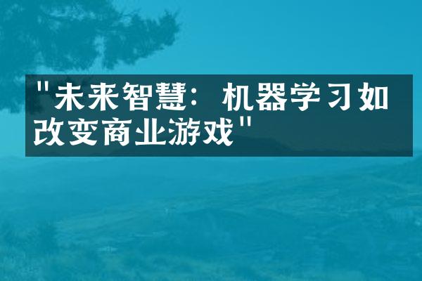 "未来智慧：机器学习如何改变商业游戏"