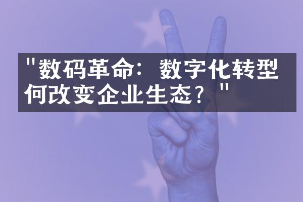 "数码革命：数字化转型如何改变企业生态？"