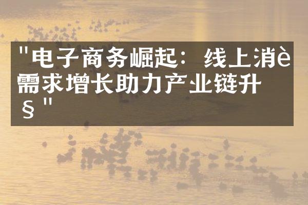 "电子商务崛起：线上消费需求增长助力产业链升级"