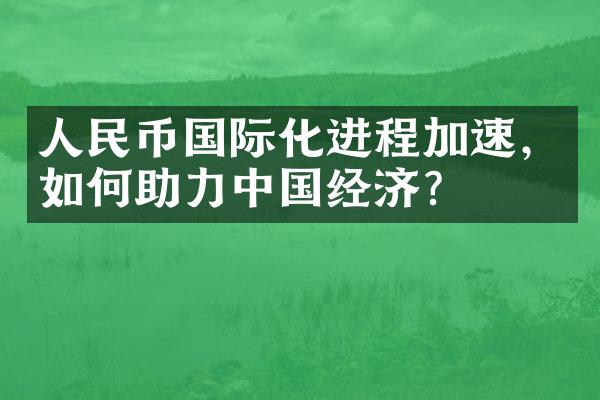 人民币国际化进程加速，如何助力中国经济？