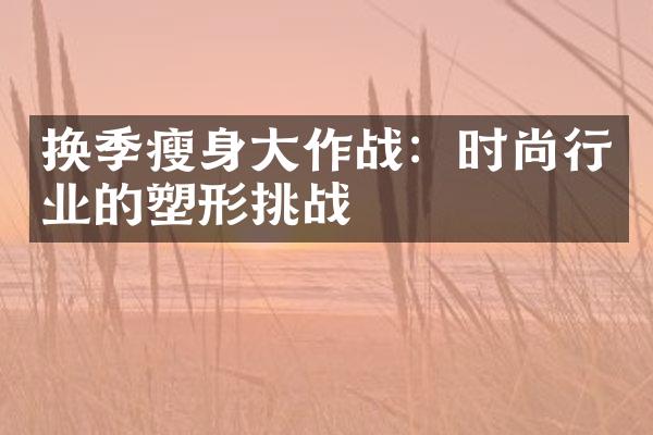 换季瘦身大作战：时尚行业的塑形挑战