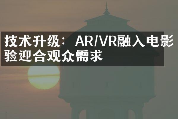 技术升级：AR/VR融入电影体验迎合观众需求