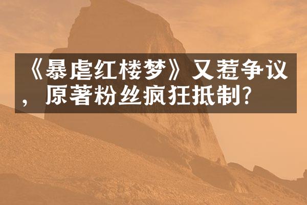 《暴虐红楼梦》又惹争议，原著粉丝疯狂抵制?