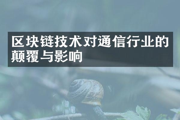 区块链技术对通信行业的颠覆与影响