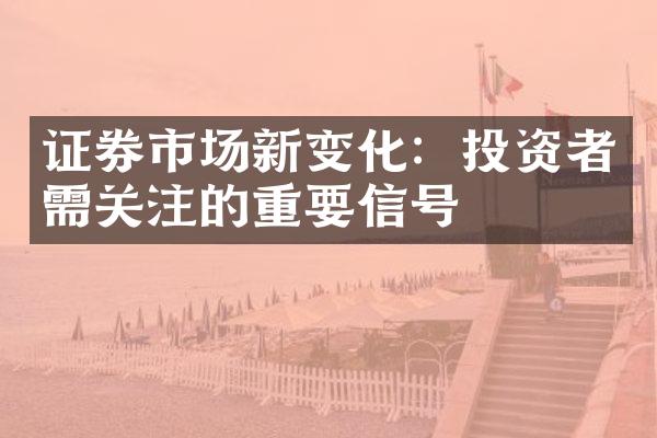 证券市场新变化：投资者需关注的重要信号