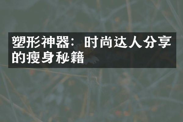 塑形神器：时尚达人分享的瘦身秘籍