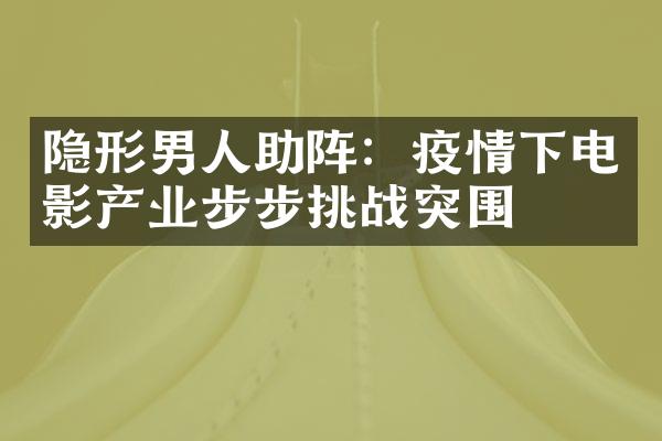 隐形男人助阵：疫情下电影产业步步挑战突围