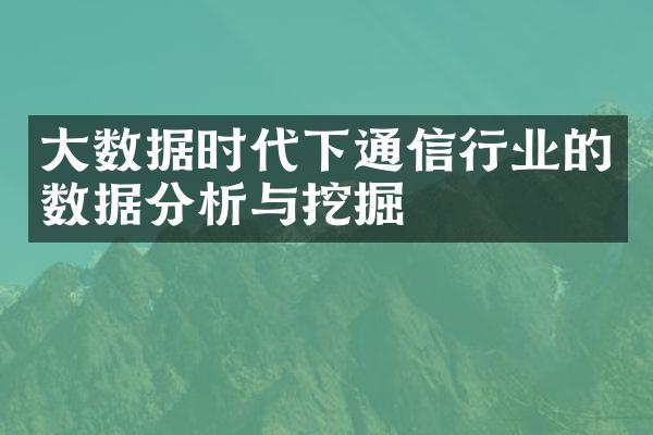 大数据时代下通信行业的数据分析与挖掘