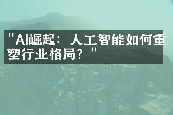 "AI崛起：人工智能如何重塑行业格局？"