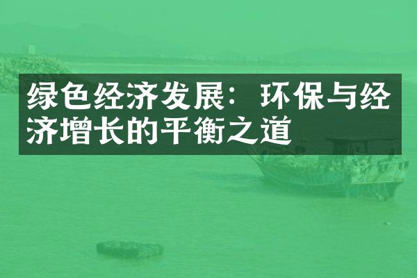 绿色经济发展：环保与经济增长的平衡之道