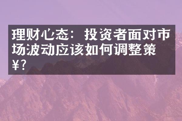 理财心态：投资者面对市场波动应该如何调整策略？