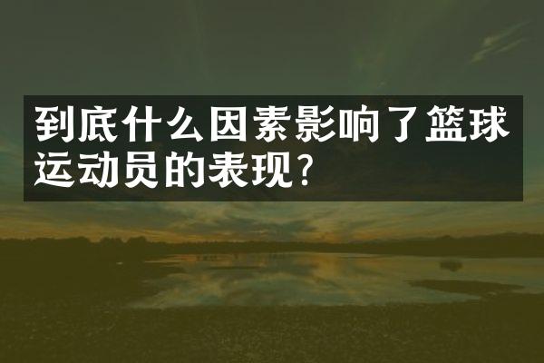 到底什么因素影响了篮球运动员的表现？