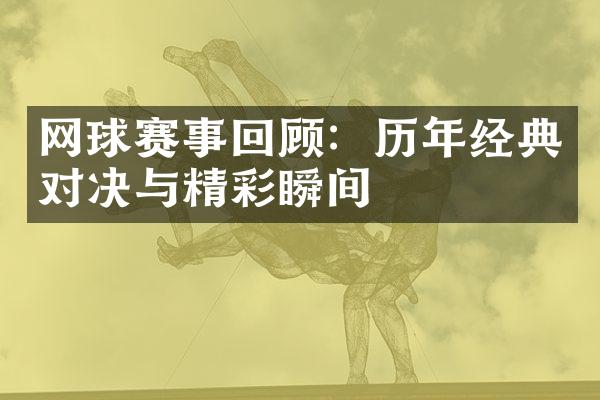 网球赛事回顾：历年经典对决与精彩瞬间