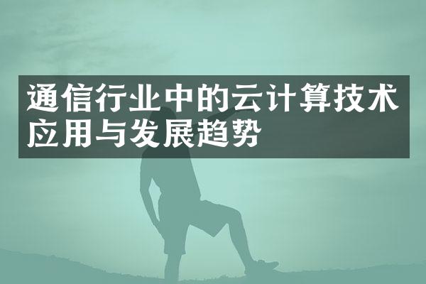 通信行业中的云计算技术应用与发展趋势