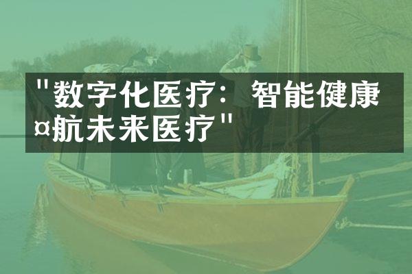 "数字化医疗：智能健康护航未来医疗"