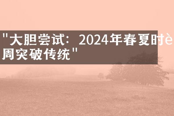 "大胆尝试：2024年春夏时装周突破传统"