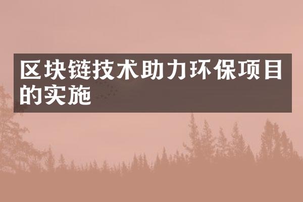 区块链技术助力环保项目的实施