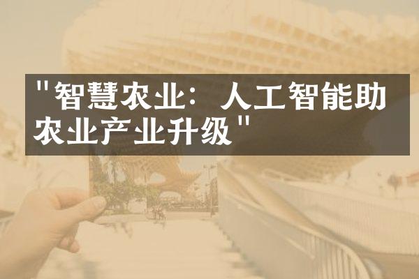 "智慧农业：人工智能助力农业产业升级"