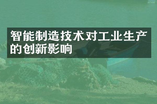 智能制造技术对工业生产的创新影响