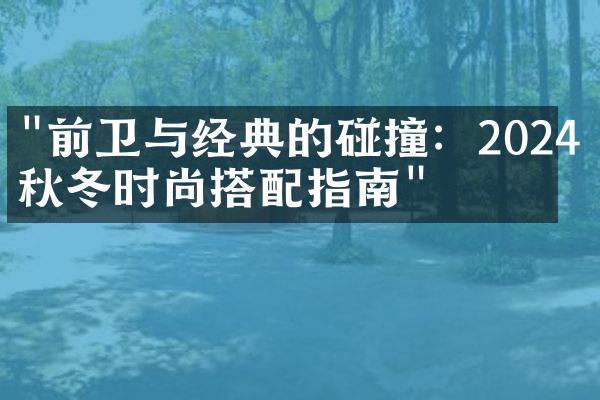 "前卫与经典的碰撞：2024年秋冬时尚搭配指南"