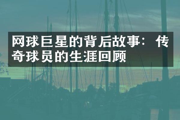 网球巨星的背后故事：传奇球员的生涯回顾