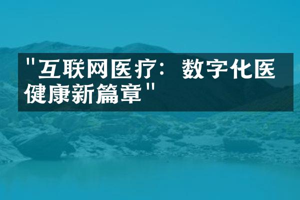 "互联网医疗：数字化医疗健康新篇章"