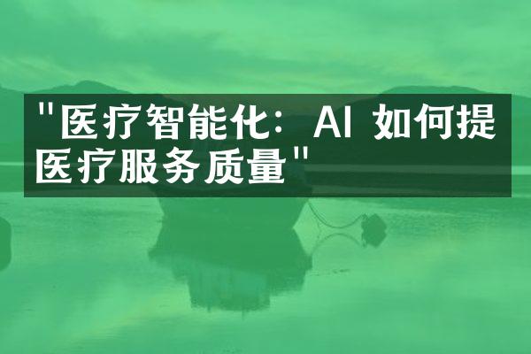 "医疗智能化：AI 如何提升医疗服务质量"