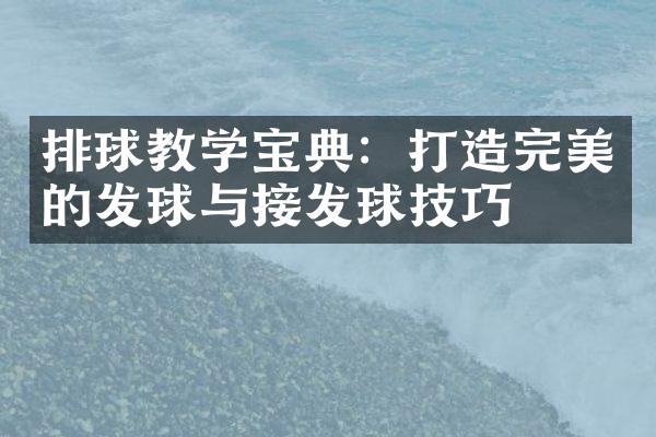 排球教学宝典：打造完美的发球与接发球技巧