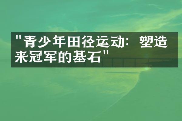 "青少年田径运动：塑造未来冠军的基石"