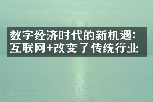 数字经济时代的新机遇：互联网+改变了传统行业