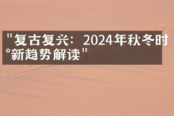 "复古复兴：2024年秋冬时尚新趋势解读"