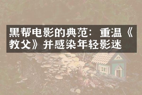 黑帮电影的典范：重温《教父》并感染年轻影迷