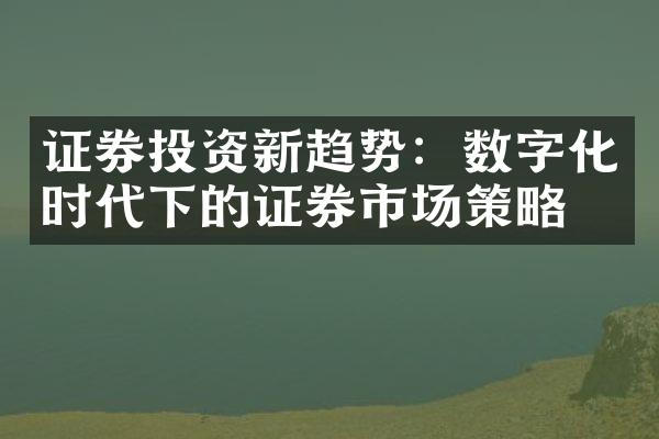 证券投资新趋势：数字化时代下的证券市场策略