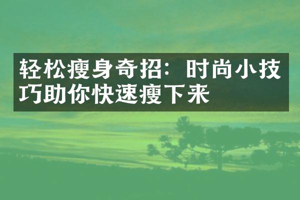 轻松瘦身奇招：时尚小技巧助你快速瘦下来