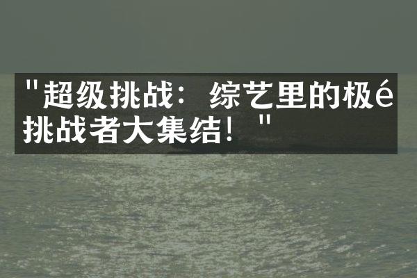 "超级挑战：综艺里的极限挑战者大集结！"