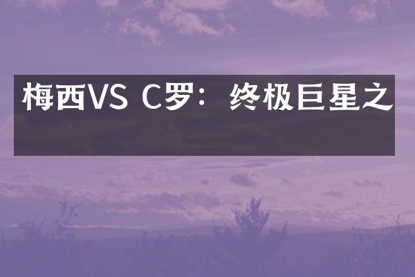 梅西VS C罗：终极巨星之争