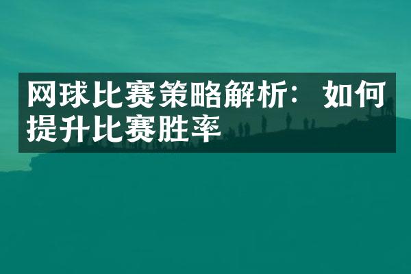 网球比赛策略解析：如何提升比赛胜率