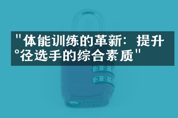 "体能训练的革新：提升田径选手的综合素质"